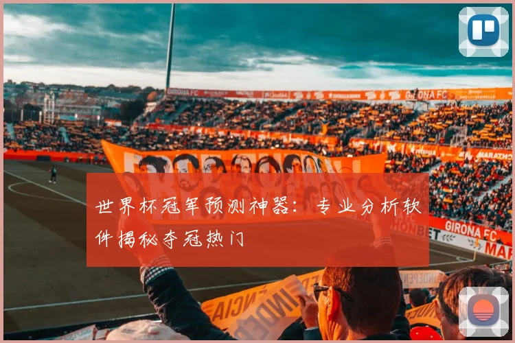 世界杯冠军预测神器：专业分析软件揭秘夺冠热门
